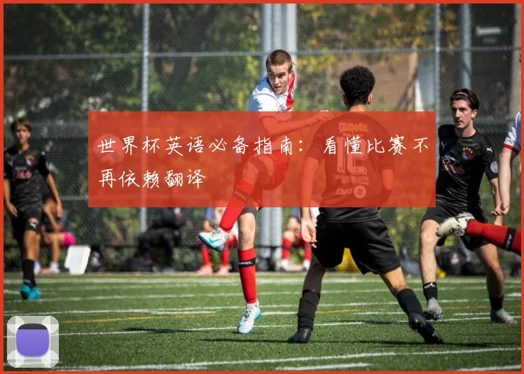 世界杯英语必备指南：看懂比赛不再依赖翻译