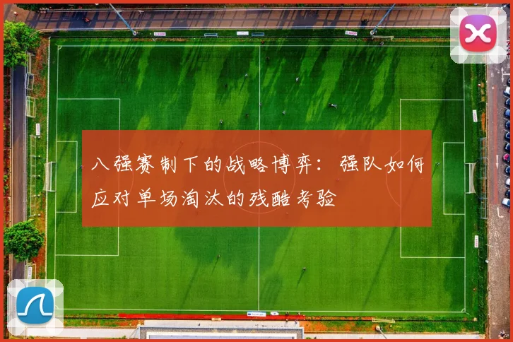八强赛制下的战略博弈：强队如何应对单场淘汰的残酷考验