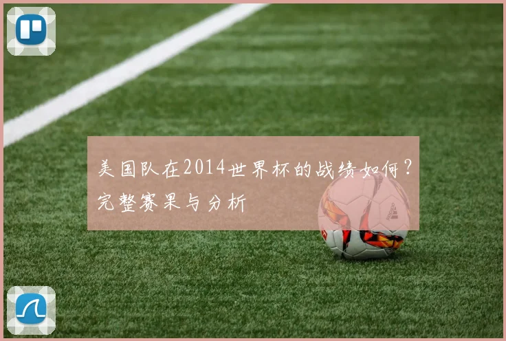 美国队在2014世界杯的战绩如何？完整赛果与分析