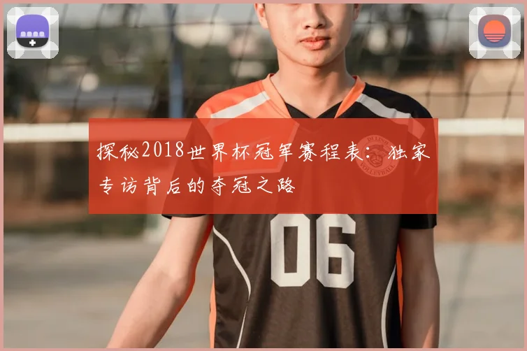 探秘2018世界杯冠军赛程表：独家专访背后的夺冠之路
