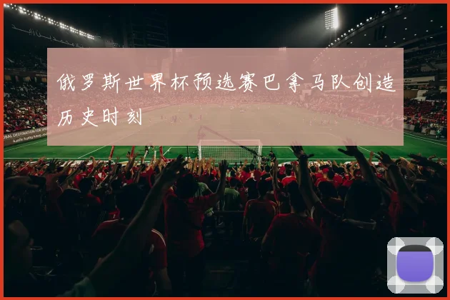 俄罗斯世界杯预选赛巴拿马队创造历史时刻