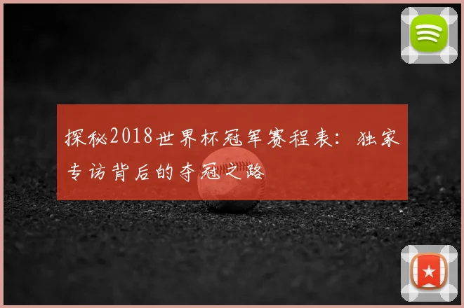 探秘2018世界杯冠军赛程表：独家专访背后的夺冠之路