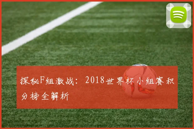 探秘F组激战：2018世界杯小组赛积分榜全解析