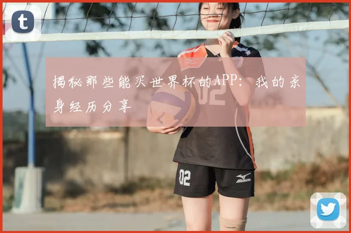 揭秘那些能买世界杯的APP:我的亲身经历分享