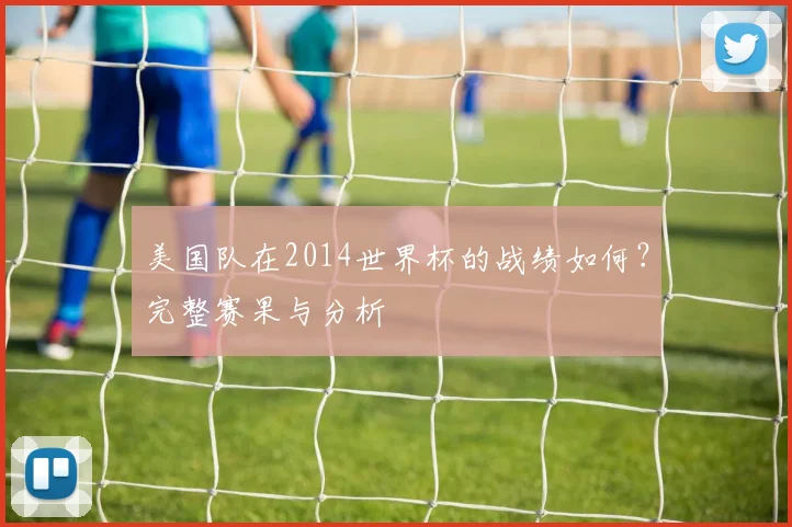 美国队在2014世界杯的战绩如何？完整赛果与分析