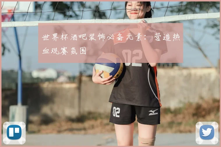 世界杯酒吧装饰必备元素：营造热血观赛氛围