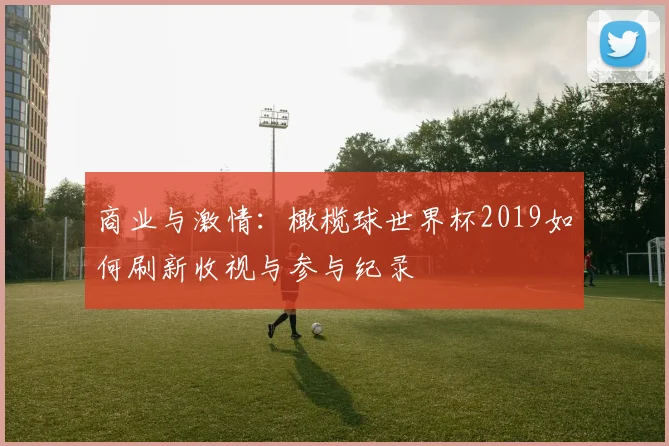 商业与激情：橄榄球世界杯2019如何刷新收视与参与纪录