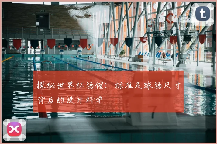 探秘世界杯场馆：标准足球场尺寸背后的设计科学