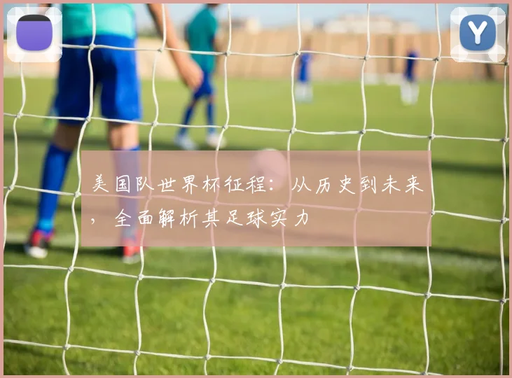 美国队世界杯征程：从历史到未来，全面解析其足球实力