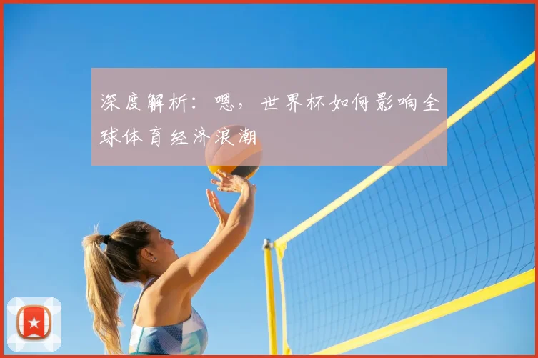 深度解析：嗯，世界杯如何影响全球体育经济浪潮
