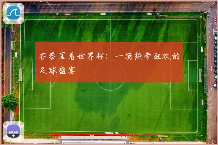 在泰国看世界杯：一场热带狂欢的足球盛宴