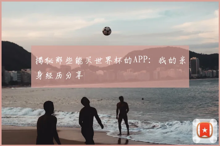 揭秘那些能买世界杯的APP:我的亲身经历分享