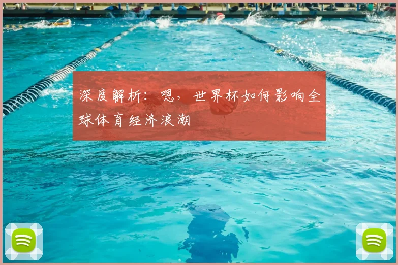 深度解析：嗯，世界杯如何影响全球体育经济浪潮