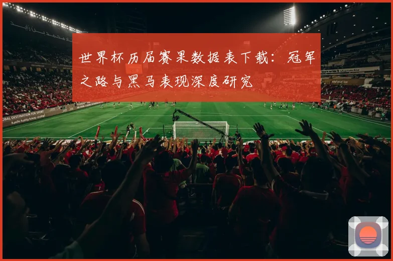 世界杯历届赛果数据表下载:冠军之路与黑马表现深度研究