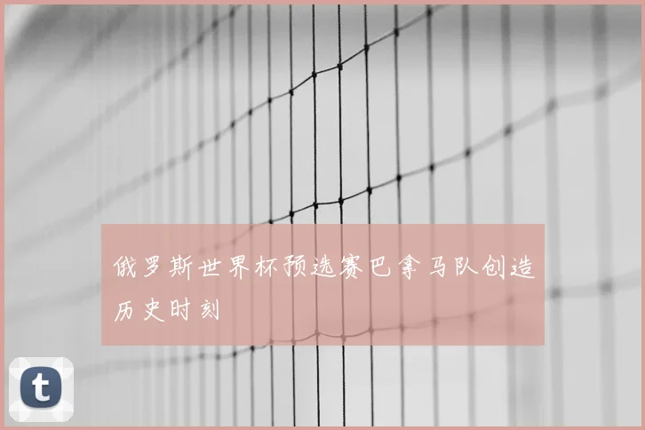 俄罗斯世界杯预选赛巴拿马队创造历史时刻