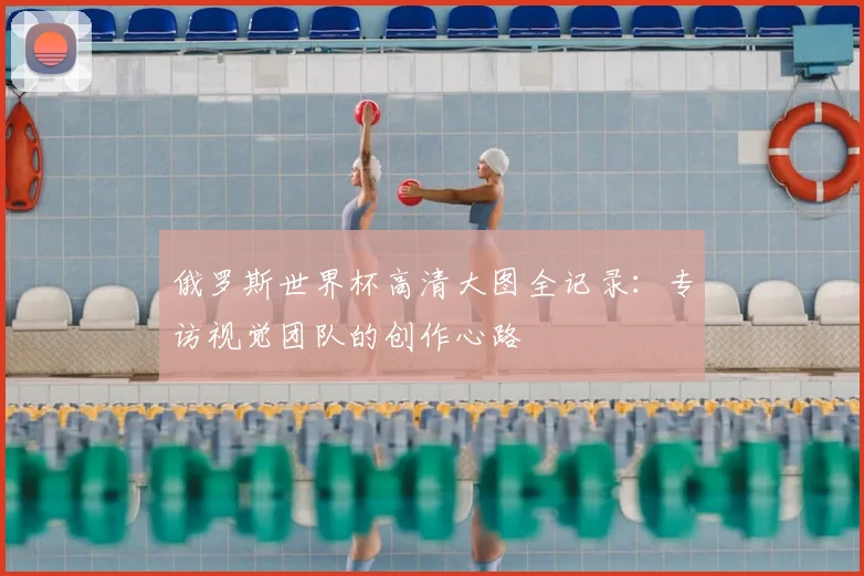 俄罗斯世界杯高清大图全记录:专访视觉团队的创作心路