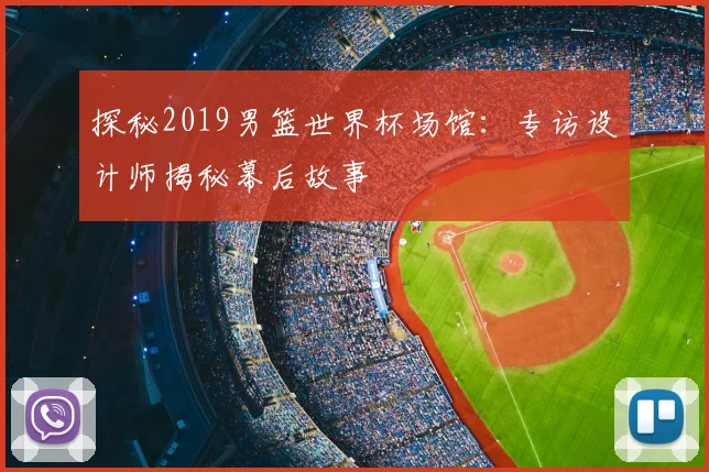 探秘2019男篮世界杯场馆：专访设计师揭秘幕后故事