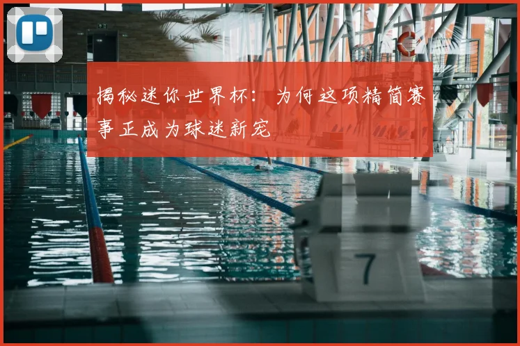 揭秘迷你世界杯:为何这项精简赛事正成为球迷新宠